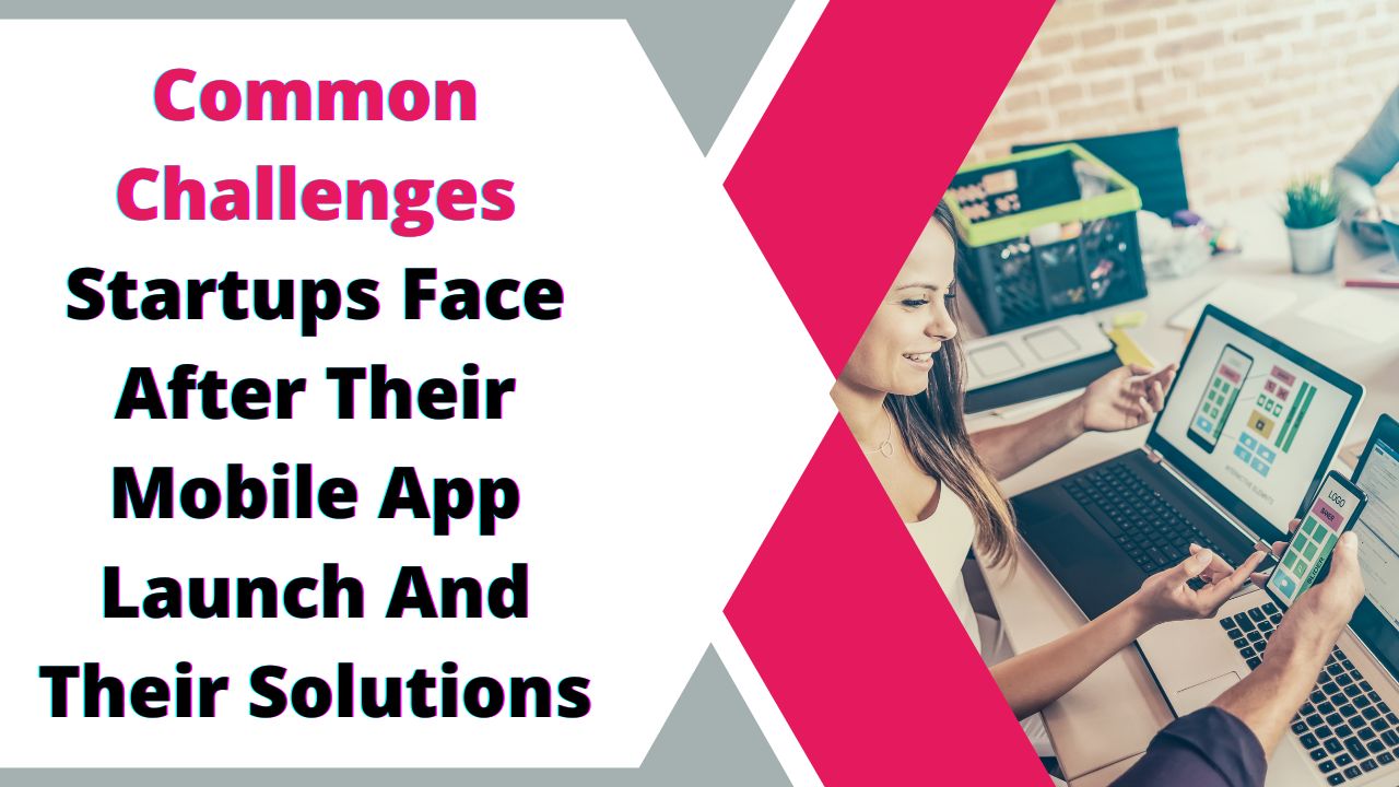 Common Challenges Startup face after their mobile app launch and their solution