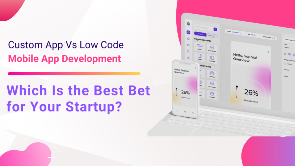 Custom App Vs Low Code Mobile App Development – Which is the best bet for your startup?